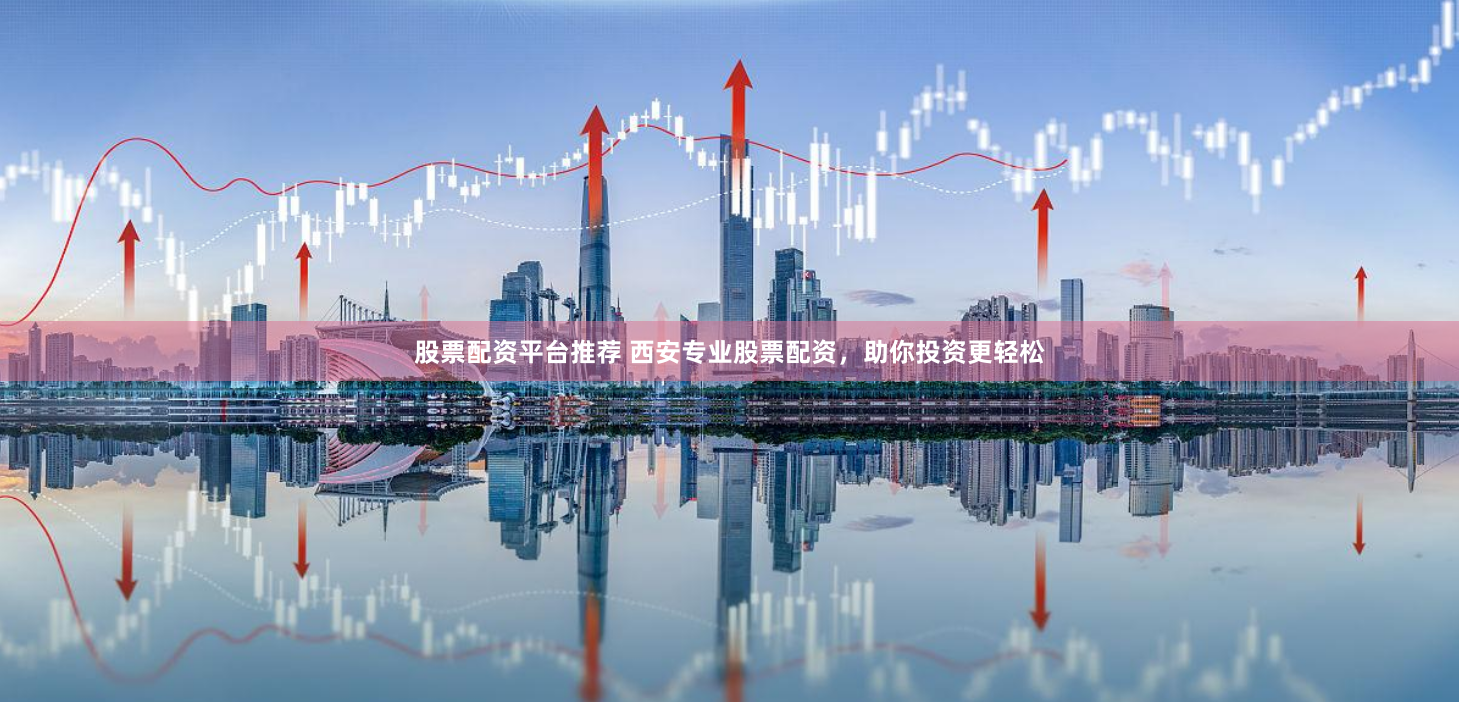 股票配资平台推荐 西安专业股票配资，助你投资更轻松