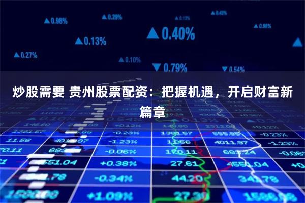 炒股需要 贵州股票配资：把握机遇，开启财富新篇章