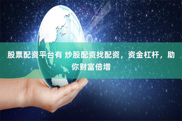 股票配资平台有 炒股配资找配资，资金杠杆，助你财富倍增