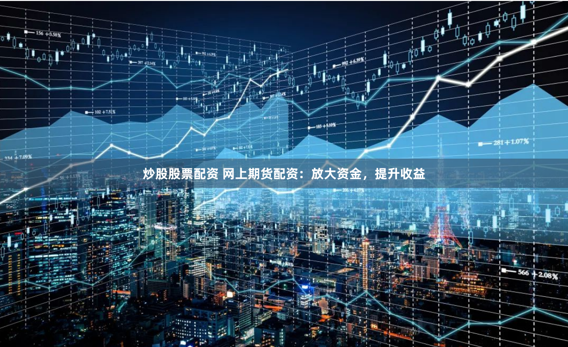 炒股股票配资 网上期货配资：放大资金，提升收益