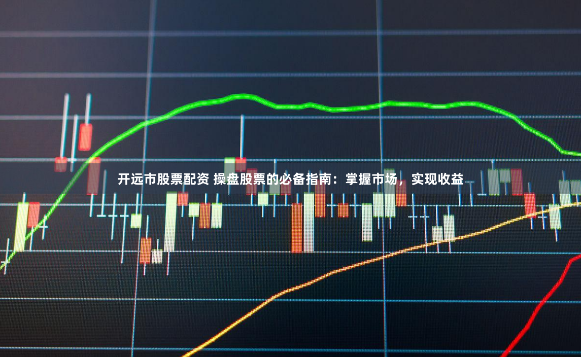 开远市股票配资 操盘股票的必备指南：掌握市场，实现收益