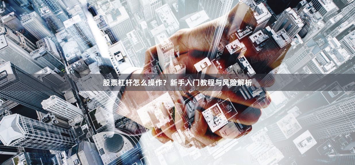股票杠杆怎么操作？新手入门教程与风险解析